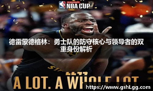德雷蒙德格林：勇士队的防守核心与领导者的双重身份解析