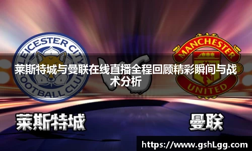 莱斯特城与曼联在线直播全程回顾精彩瞬间与战术分析