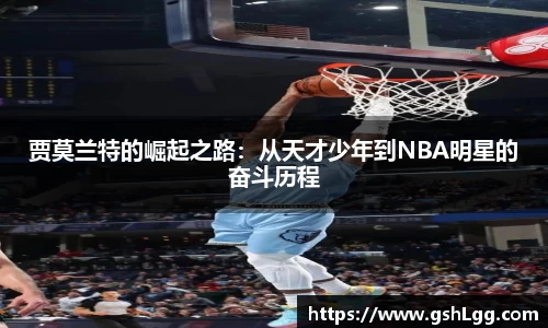 贾莫兰特的崛起之路：从天才少年到NBA明星的奋斗历程