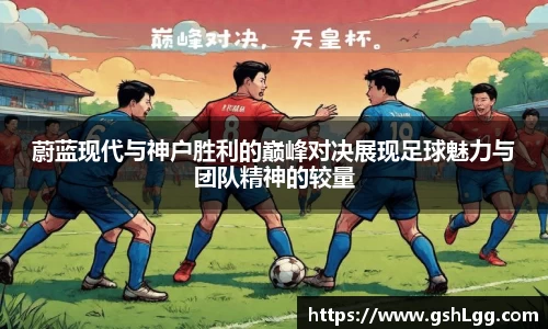 蔚蓝现代与神户胜利的巅峰对决展现足球魅力与团队精神的较量