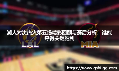 湖人对决热火第五场精彩回顾与赛后分析，谁能夺得关键胜利